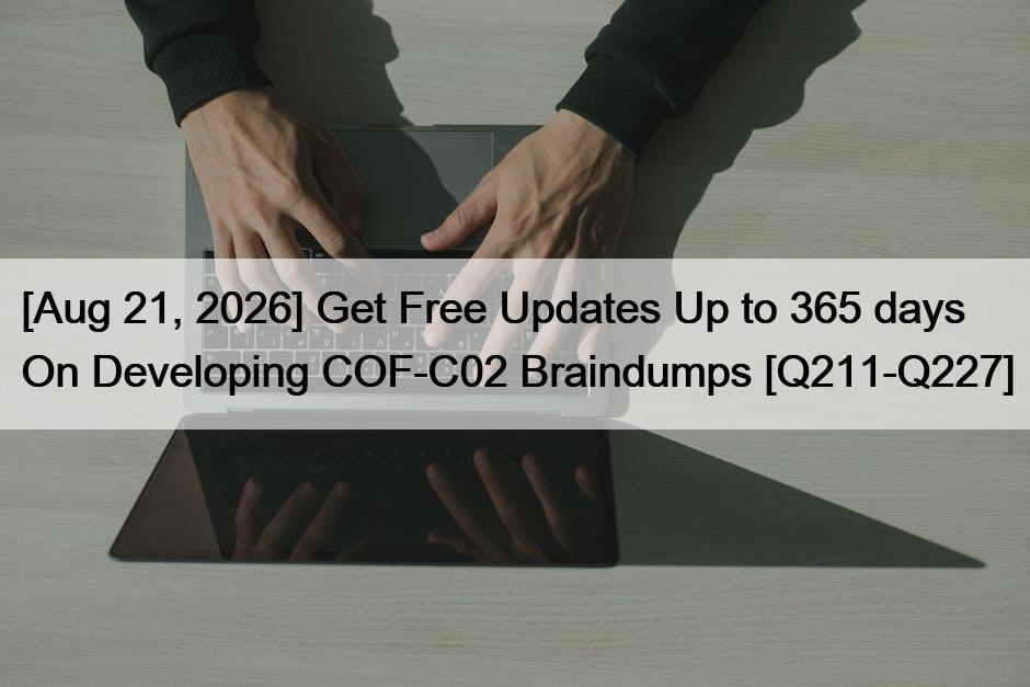 [Aug 21, 2026] Get Free Updates Up to 365 days On Developing COF-C02 Braindumps [Q211-Q227]