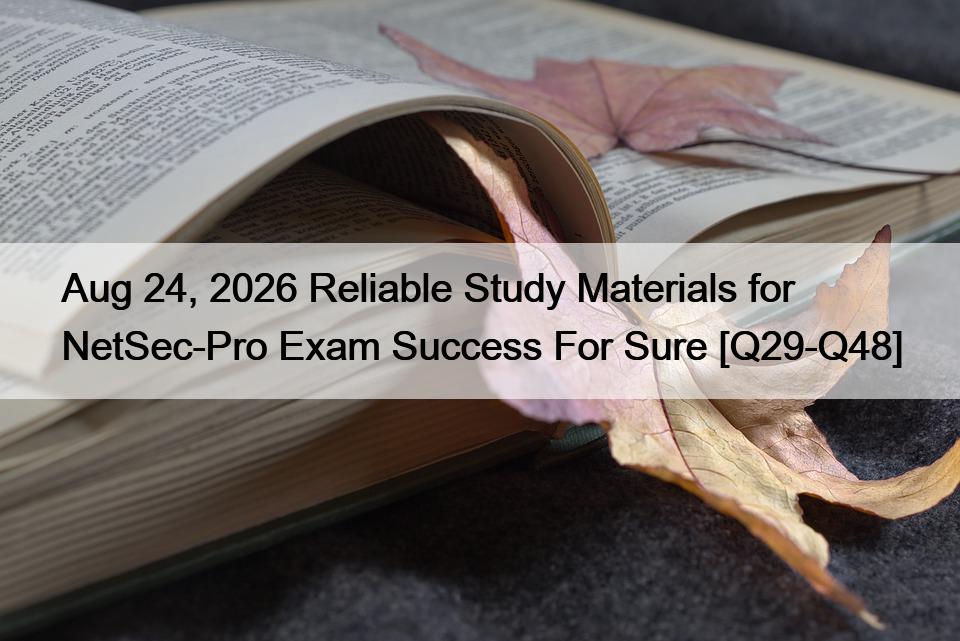 Aug 24, 2026 Reliable Study Materials for NetSec-Pro Exam Success For Sure [Q29-Q48]