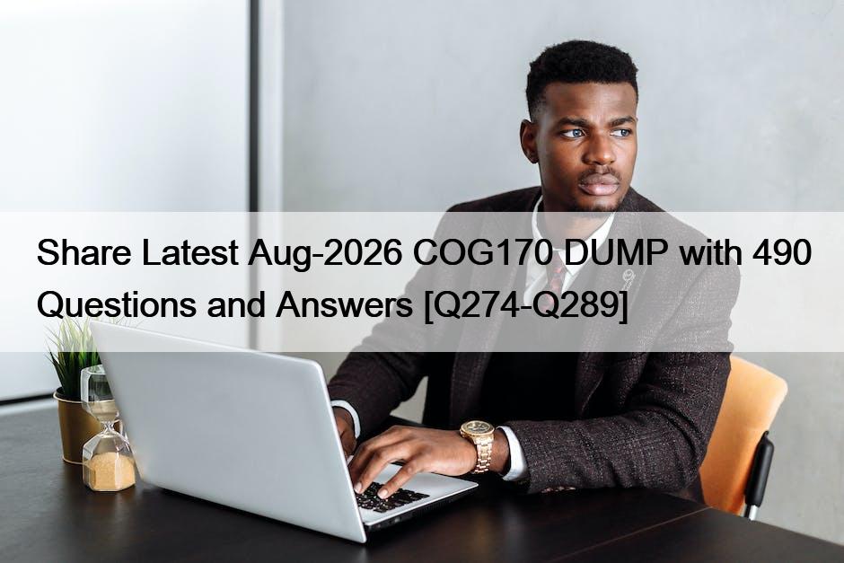Share Latest Aug-2026 COG170 DUMP with 490 Questions and Answers [Q274-Q289]