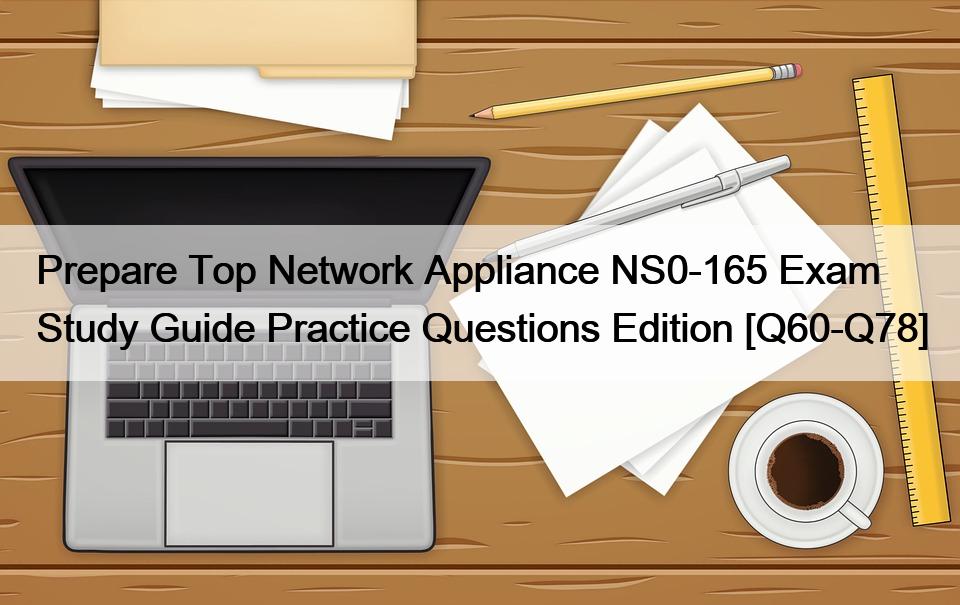 Prepare Top Network Appliance NS0-165 Exam Study Guide Practice Questions Edition [Q60-Q78]