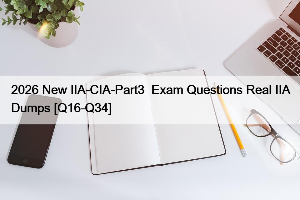 2026 New IIA-CIA-Part3  Exam Questions Real IIA Dumps [Q16-Q34]