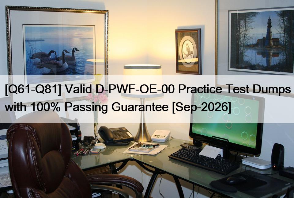 [Q61-Q81] Valid D-PWF-OE-00 Practice Test Dumps with 100% Passing Guarantee [Sep-2026]