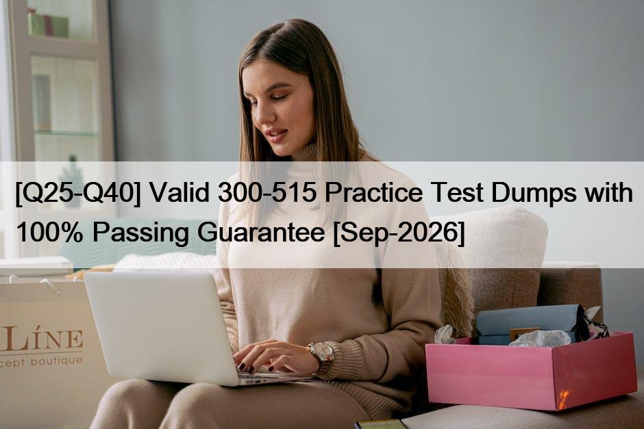 [Q25-Q40] Valid 300-515 Practice Test Dumps with 100% Passing Guarantee [Sep-2026]