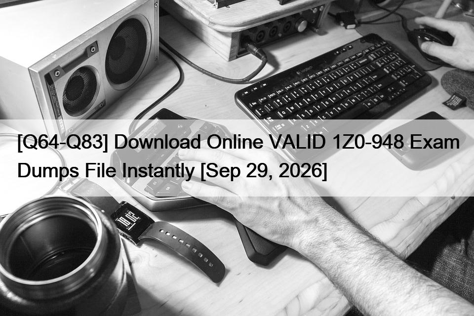 [Q64-Q83] Download Online VALID 1Z0-948 Exam Dumps File Instantly [Sep 29, 2026]