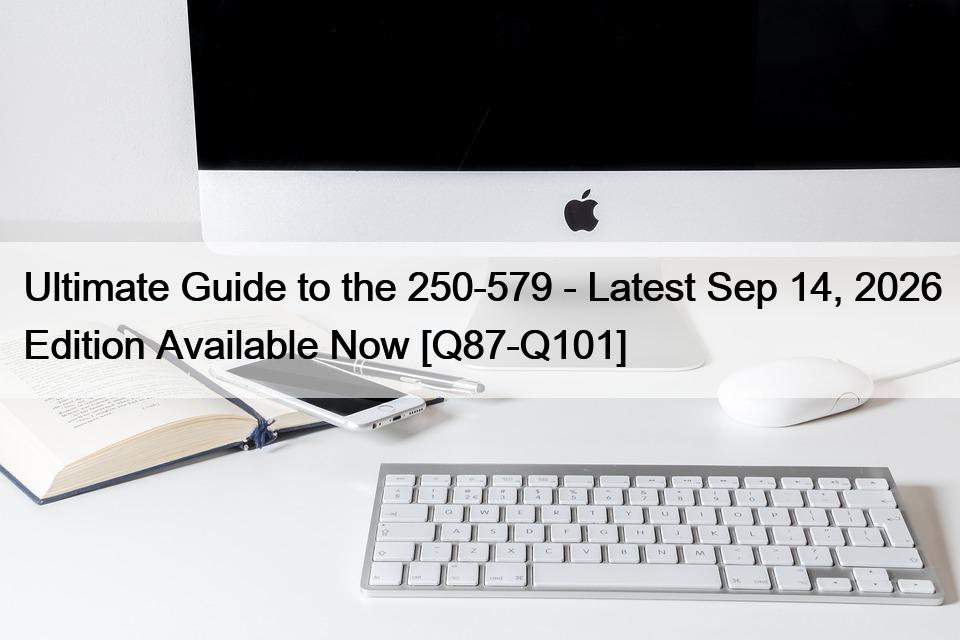 Ultimate Guide to the 250-579 – Latest Sep 14, 2026 Edition Available Now [Q87-Q101]