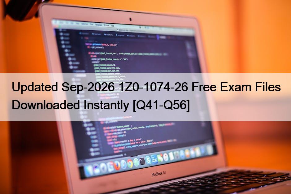 Updated Sep-2026 1Z0-1074-26 Free Exam Files Downloaded Instantly [Q41-Q56]