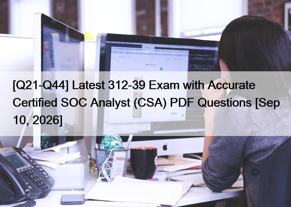 [Q21-Q44] Latest 312-39 Exam with Accurate Certified SOC Analyst (CSA) PDF Questions [Sep 10, 2026]