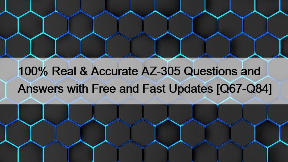100% Real & Accurate AZ-305 Questions and Answers with Free and Fast Updates [Q67-Q84]