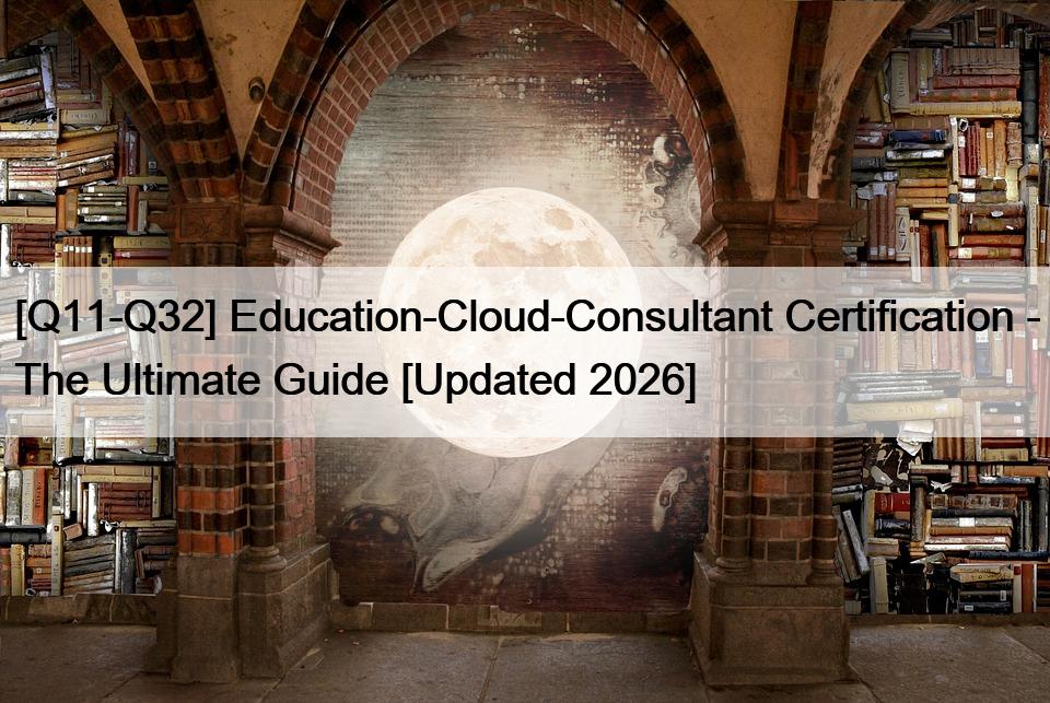 [Q11-Q32] Education-Cloud-Consultant Certification – The Ultimate Guide [Updated 2026]