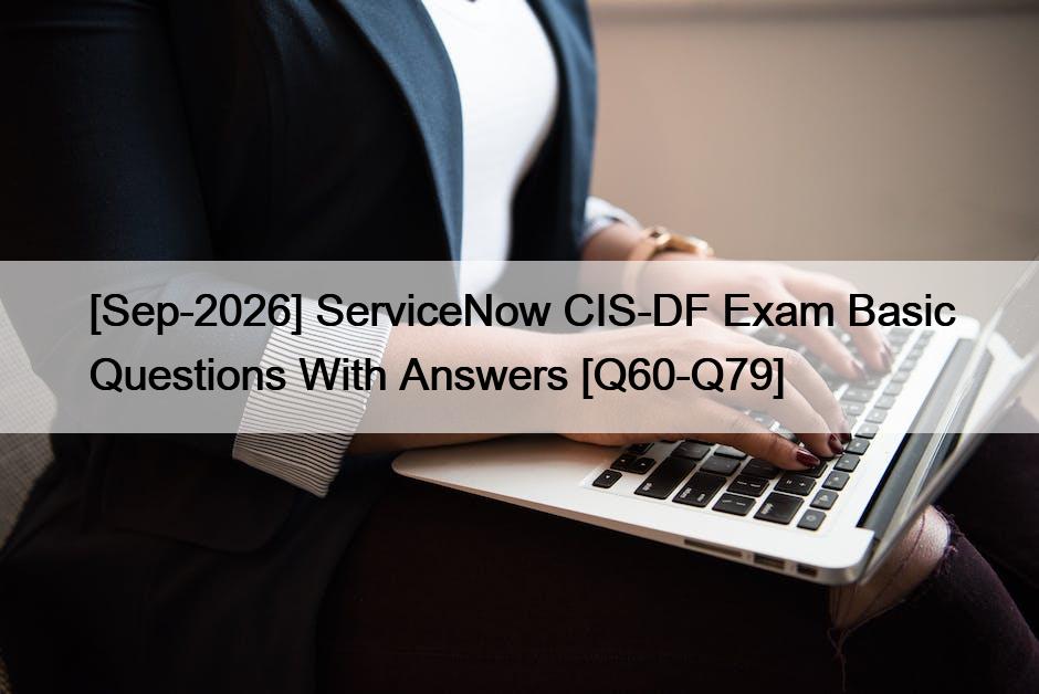 [Sep-2026] ServiceNow CIS-DF Exam Basic Questions With Answers [Q60-Q79]