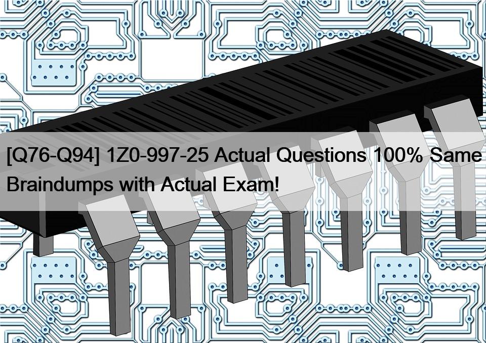 [Q76-Q94] 1Z0-997-25 Actual Questions 100% Same Braindumps with Actual Exam!