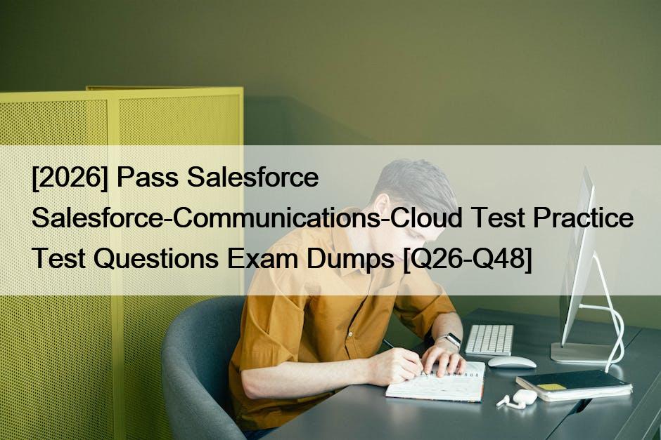 [2026] Pass Salesforce Salesforce-Communications-Cloud Test Practice Test Questions Exam Dumps [Q26-Q48]