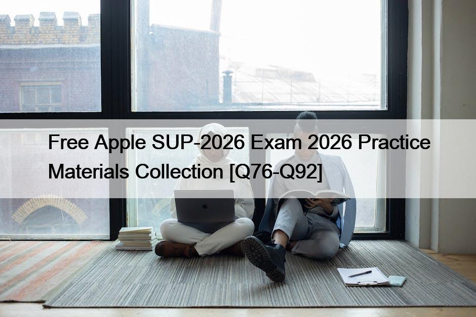 Free Apple SUP-2026 Exam 2026 Practice Materials Collection [Q76-Q92]