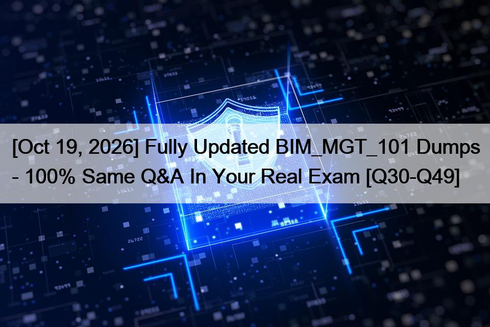 [Oct 19, 2026] Fully Updated BIM_MGT_101 Dumps – 100% Same Q&A In Your Real Exam [Q30-Q49]