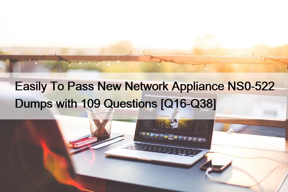 Easily To Pass New Network Appliance NS0-522 Dumps with 109 Questions [Q16-Q38]