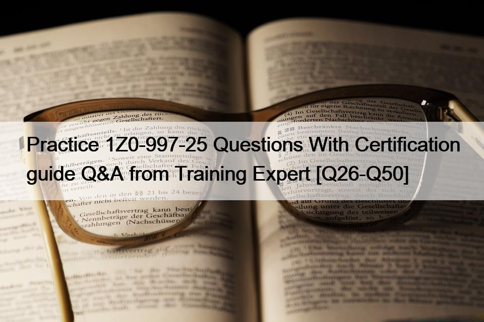 Practice 1Z0-997-25 Questions With Certification guide Q&A from Training Expert [Q26-Q50]