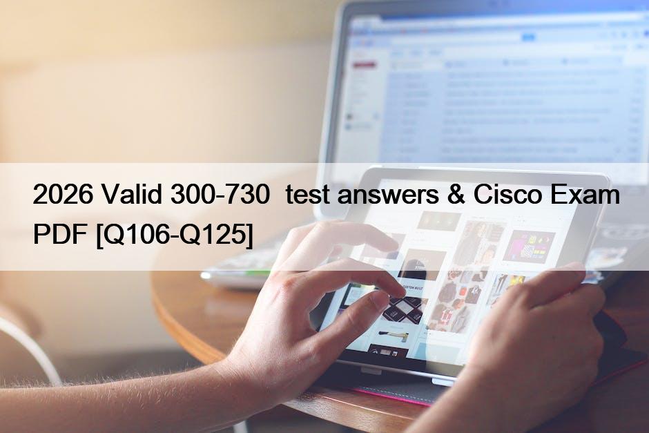 2026 Valid 300-730  test answers & Cisco Exam PDF [Q106-Q125]