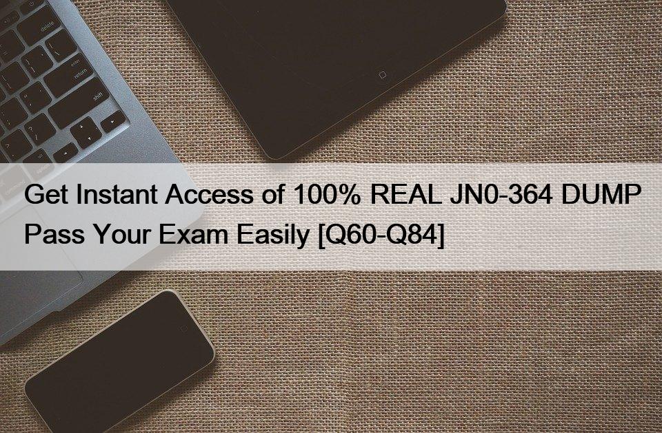 Get Instant Access of 100% REAL JN0-364 DUMP Pass Your Exam Easily [Q60-Q84]