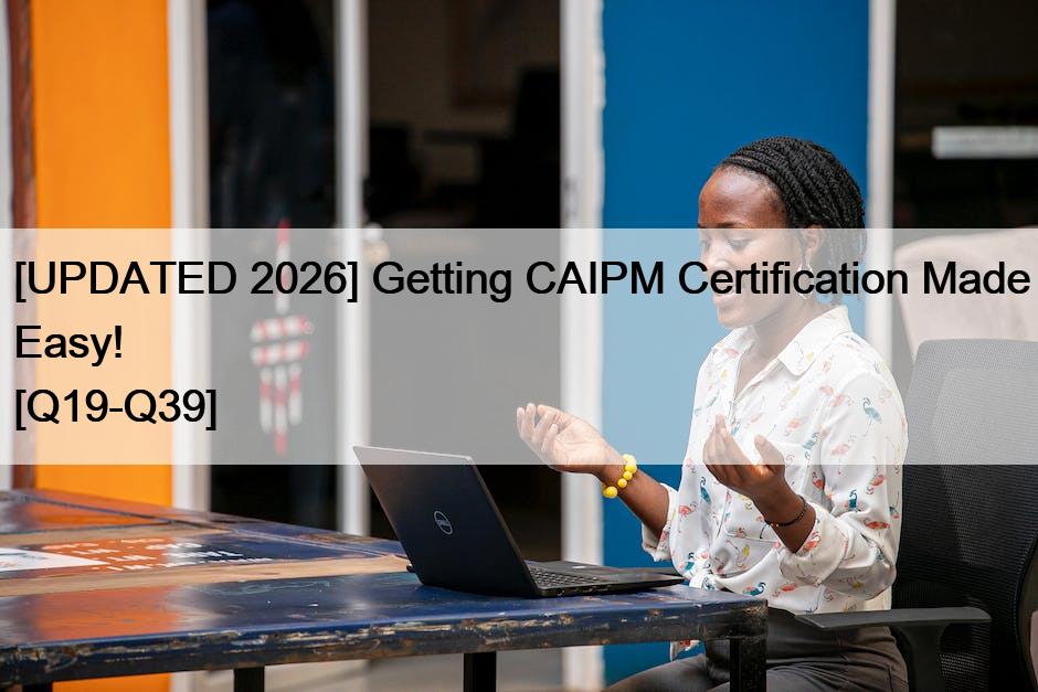 [UPDATED 2026] Getting CAIPM Certification Made Easy! [Q19-Q39]