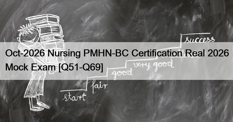 Oct-2026 Nursing PMHN-BC Certification Real 2026 Mock Exam [Q51-Q69]