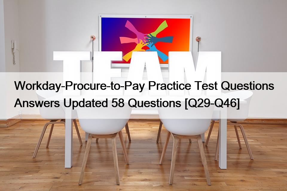 Workday-Procure-to-Pay Practice Test Questions Answers Updated 58 Questions [Q29-Q46]