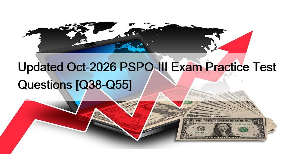 Updated Oct-2026 PSPO-III Exam Practice Test Questions [Q38-Q55]