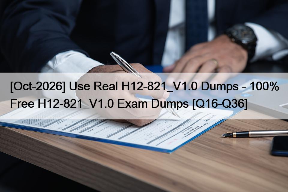 [Oct-2026] Use Real H12-821_V1.0 Dumps – 100% Free H12-821_V1.0 Exam Dumps [Q16-Q36]